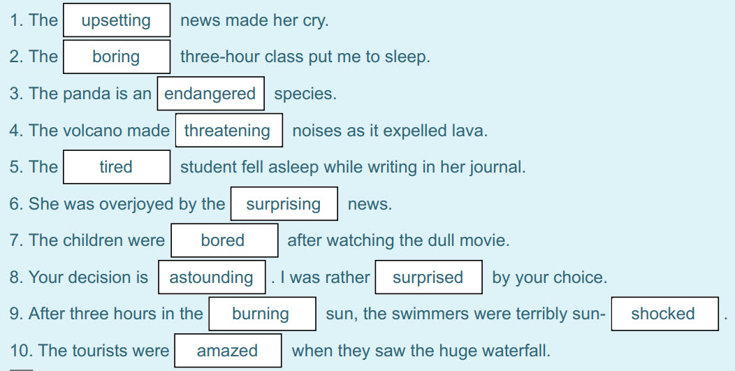 1. ТВеI upsetting I news made her cry.
2. The boring three-hour class put me to sleep.
3. The panda is ап I endangered I species.
4. The volcano ma ...