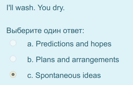 I"ll wash. You dry.
Выберите один ответ:
a. Predictions and hopes
b. Plans and arrangements
с. Spontaneous ideas ...