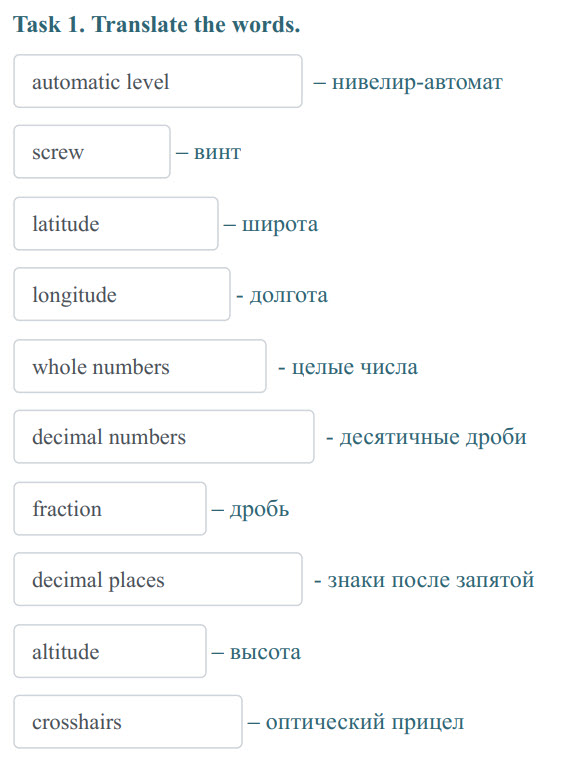 Task 1. Translate the words.
automatic level — нивелир-автомат
screw — винт
latitude — широта
longitude - долгота,
whole numbers - целые числа
d ...