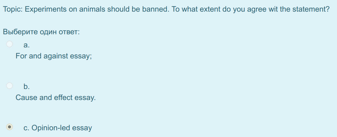 Topic: Experiments on animals should be banned. To what extent do you agree wit the statement?
Выберите один ответ:
а.
For and against essay;
b.
 ...