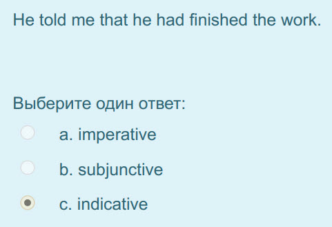He told me that he had finished the work.
Выберите один ответ:
а. imperative
b. subjunctive
с. indicative ...