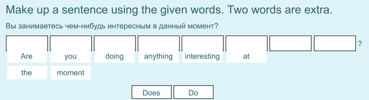 Make up a sentence using the given words. Two words are extra.
Вы занимаетесь чем-нибудь интересным в данный момент?
I ИИ
Аге yo doing anything __  ...
