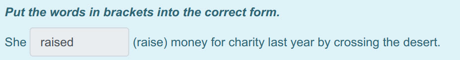 Put the words т brackets into the correct form.
She raised (raise) money for charity last year by crossing the desert. ...